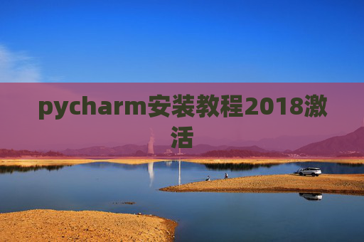 pycharm安装教程2018激活 pycharm安装教程2018激活